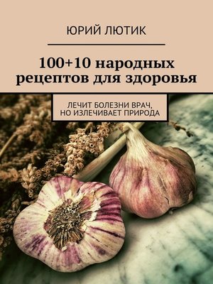 cover image of 100+10 народных рецептов для здоровья